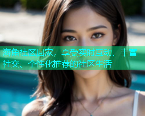 海角社区回家，享受实时互动、丰富社交、个性化推荐的社区生活  第1张