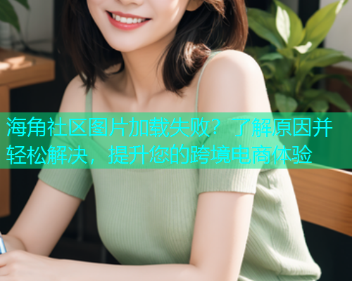 海角社区图片加载失败？了解原因并轻松解决，提升您的跨境电商体验  第1张
