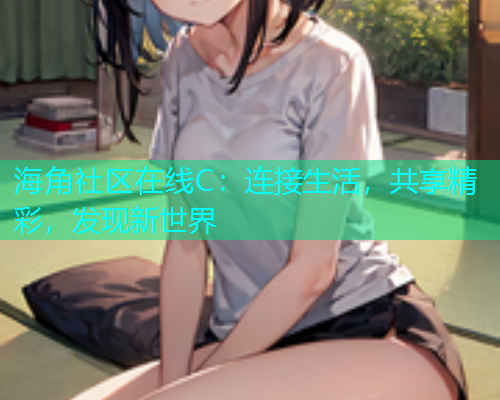 海角社区在线C：连接生活，共享精彩，发现新世界  第1张