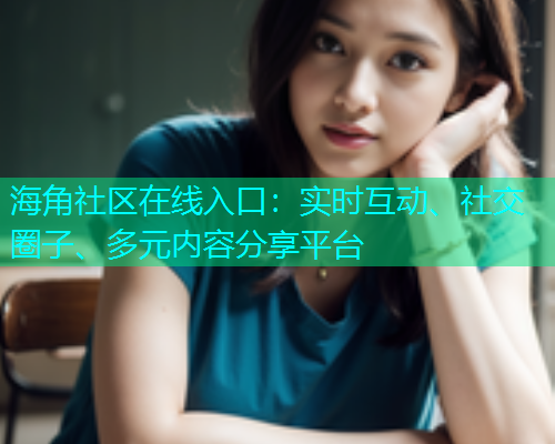 海角社区在线入口：实时互动、社交圈子、多元内容分享平台  第1张