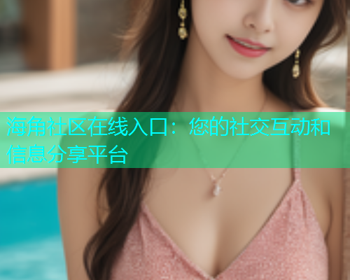 海角社区在线入口：您的社交互动和信息分享平台  第1张