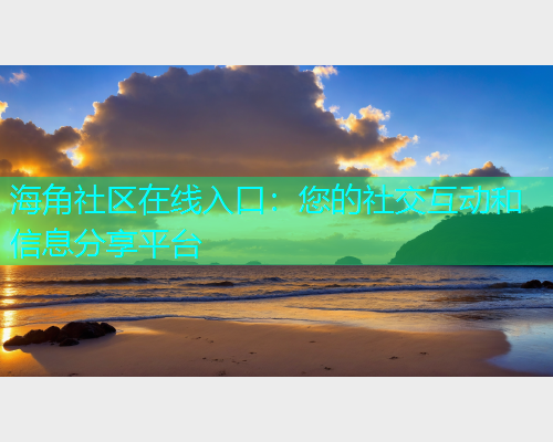 海角社区在线入口：您的社交互动和信息分享平台  第1张