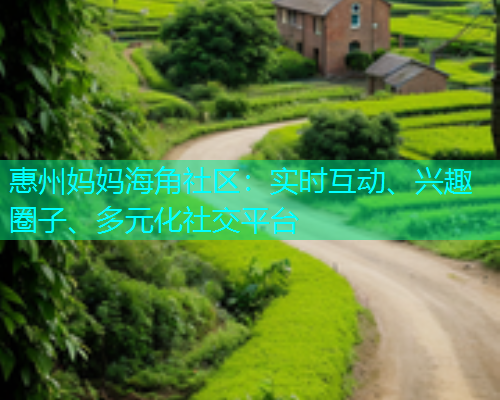 惠州妈妈海角社区：实时互动、兴趣圈子、多元化社交平台  第1张