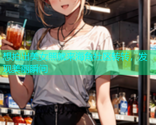想拍出美女照就来海角社区转转，发现美丽瞬间  第1张
