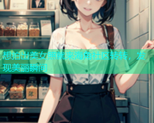 想拍出美女照就来海角社区转转，发现美丽瞬间  第1张