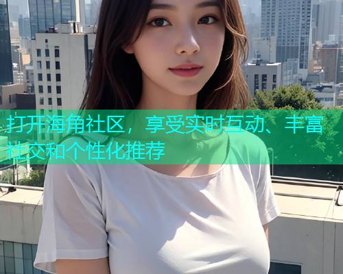 打开海角社区，享受实时互动、丰富社交和个性化推荐  第1张