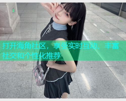 打开海角社区，享受实时互动、丰富社交和个性化推荐  第1张