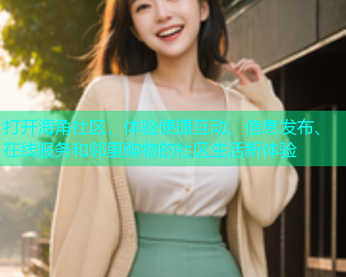 打开海角社区，体验便捷互动、信息发布、在线服务和邻里购物的社区生活新体验  第1张