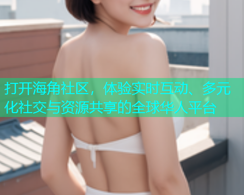打开海角社区，体验实时互动、多元化社交与资源共享的全球华人平台  第1张