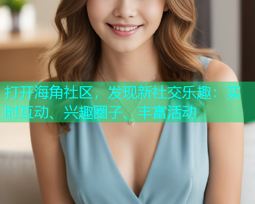 打开海角社区，发现新社交乐趣：实时互动、兴趣圈子、丰富活动  第1张