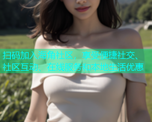 扫码加入海角社区，享受便捷社交、社区互动、在线服务和本地生活优惠  第1张