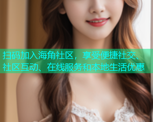 扫码加入海角社区，享受便捷社交、社区互动、在线服务和本地生活优惠  第1张