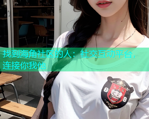 找到海角社区的人：社交互动平台，连接你我他  第2张
