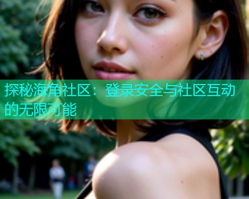探秘海角社区：登录安全与社区互动的无限可能  第1张