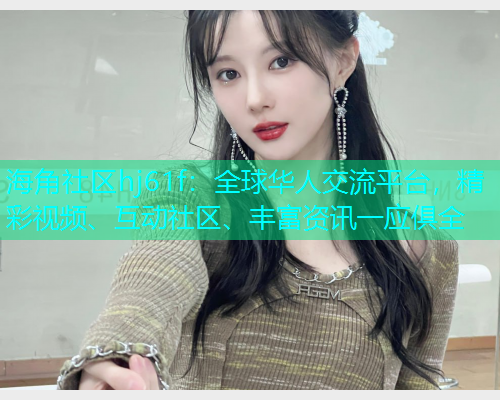 海角社区hj61f：全球华人交流平台，精彩视频、互动社区、丰富资讯一应俱全  第1张