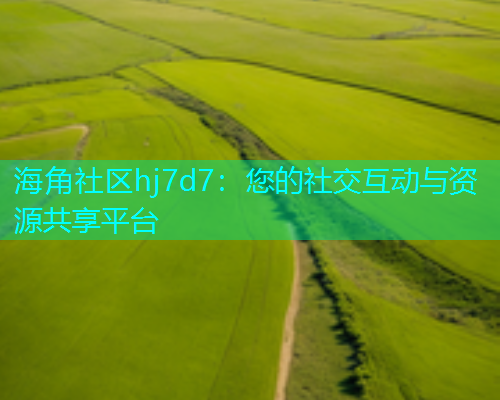 海角社区hj7d7：您的社交互动与资源共享平台  第1张