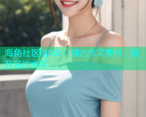 海角社区hj90c：精选作文素材，提升写作水平  第1张