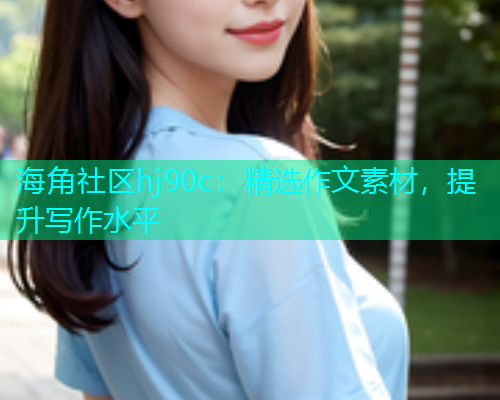 海角社区hj90c：精选作文素材，提升写作水平  第1张