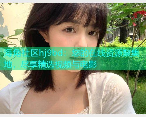 海角社区hj9bd：您的在线资源聚集地，尽享精选视频与电影  第1张