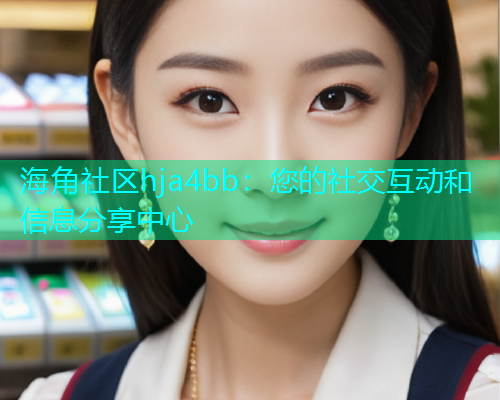 海角社区hja4bb：您的社交互动和信息分享中心  第1张