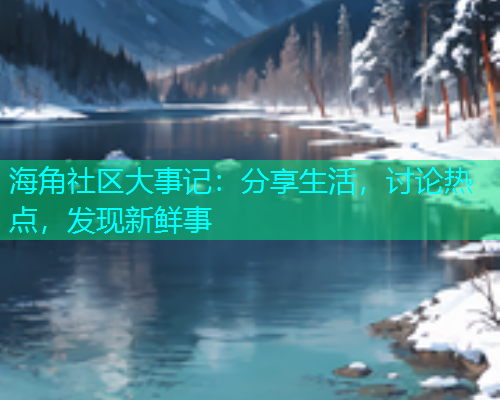 海角社区大事记：分享生活，讨论热点，发现新鲜事  第1张