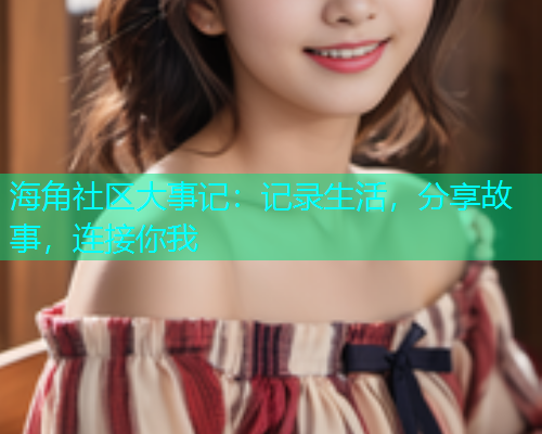 海角社区大事记：记录生活，分享故事，连接你我  第1张