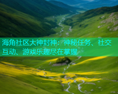 海角社区大神封神：神秘任务、社交互动、游戏乐趣尽在掌握  第1张
