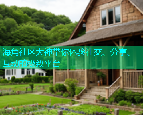 海角社区大神带你体验社交、分享、互动的极致平台  第1张