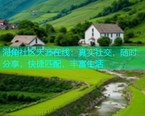 海角社区天涯在线：真实社交，随时分享，快捷匹配，丰富生活  第1张
