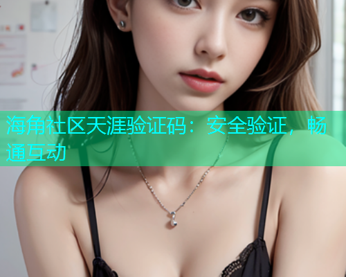 海角社区天涯验证码：安全验证，畅通互动  第1张