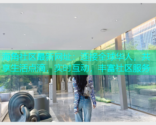 海角社区最新网址：连接全球华人，共享生活点滴，实时互动，丰富社区服务  第1张
