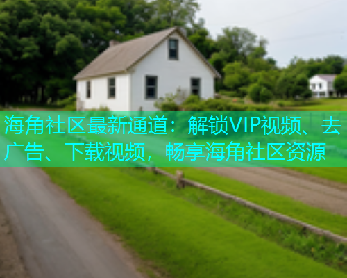 海角社区最新通道：解锁VIP视频、去广告、下载视频，畅享海角社区资源  第1张