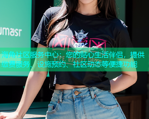 海角社区服务中心：您的贴心生活伴侣，提供缴费服务、设施预约、社区动态等便捷功能  第2张