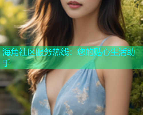 海角社区服务热线：您的贴心生活助手  第1张