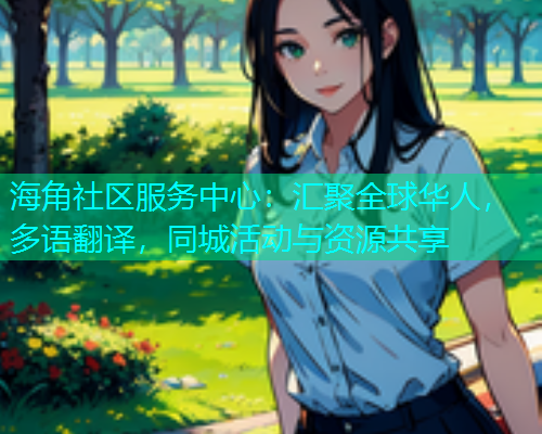 海角社区服务中心：汇聚全球华人，多语翻译，同城活动与资源共享  第1张
