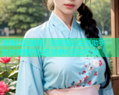 海角社区服务：您的贴心生活助手，提供便捷的社区信息和互动平台  第1张