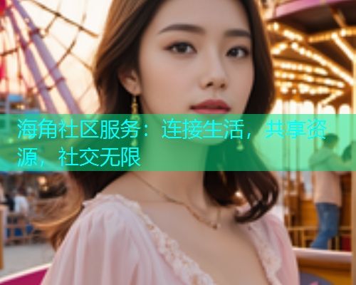 海角社区服务：连接生活，共享资源，社交无限  第1张