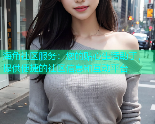 海角社区服务：您的贴心生活助手，提供便捷的社区信息和互动平台  第2张