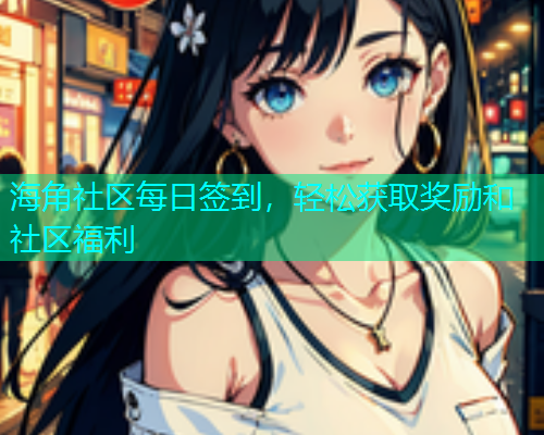 海角社区每日签到，轻松获取奖励和社区福利  第1张