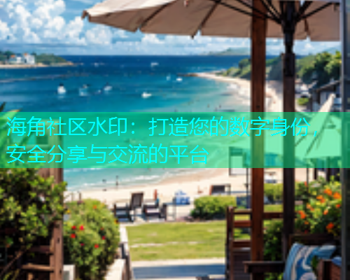 海角社区水印：打造您的数字身份，安全分享与交流的平台  第1张