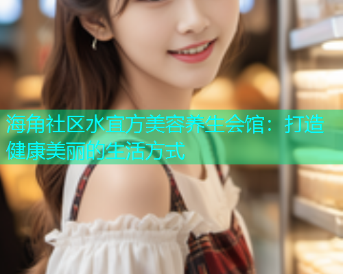 海角社区水宜方美容养生会馆：打造健康美丽的生活方式  第2张
