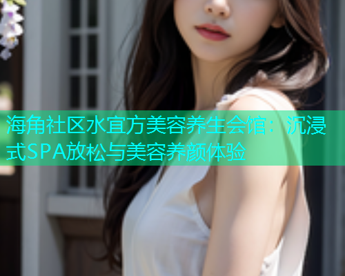 海角社区水宜方美容养生会馆：沉浸式SPA放松与美容养颜体验  第1张