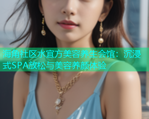 海角社区水宜方美容养生会馆：沉浸式SPA放松与美容养颜体验  第2张