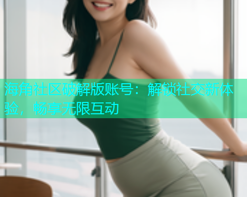 海角社区破解版账号：解锁社交新体验，畅享无限互动  第1张