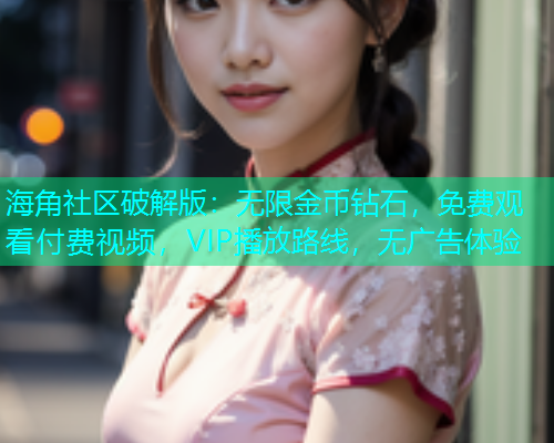 海角社区破解版：无限金币钻石，免费观看付费视频，VIP播放路线，无广告体验  第2张