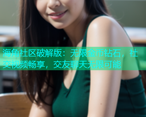 海角社区破解版：无限金币钻石，社交视频畅享，交友聊天无限可能  第1张