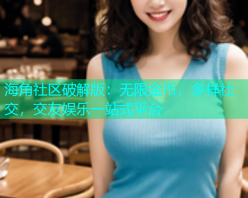 海角社区破解版：无限金币，多样社交，交友娱乐一站式平台  第1张