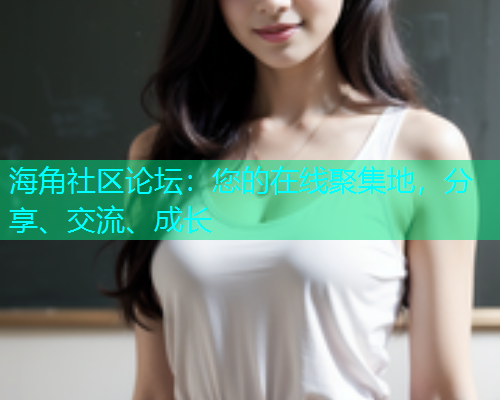 海角社区论坛：您的在线聚集地，分享、交流、成长  第1张