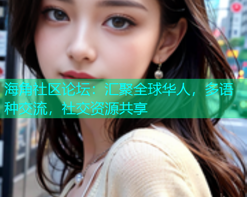 海角社区论坛：汇聚全球华人，多语种交流，社交资源共享  第1张
