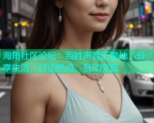 海角社区论坛：百姓声音汇聚地，分享生活，讨论热点，互动交流  第1张